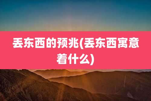 丢东西的预兆(丢东西寓意着什么)