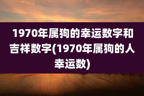 1970年属狗的幸运数字和吉祥数字(1970年属狗的人幸运数)