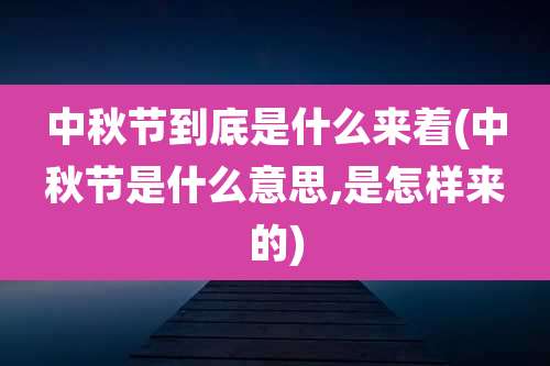 中秋节到底是什么来着(中秋节是什么意思,是怎样来的)