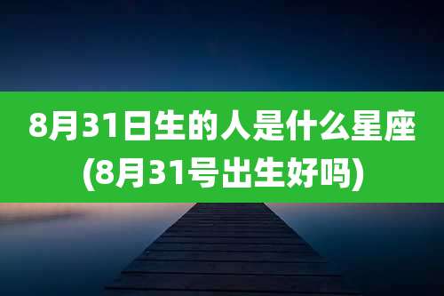 8月31日生的人是什么星座(8月31号出生好吗)