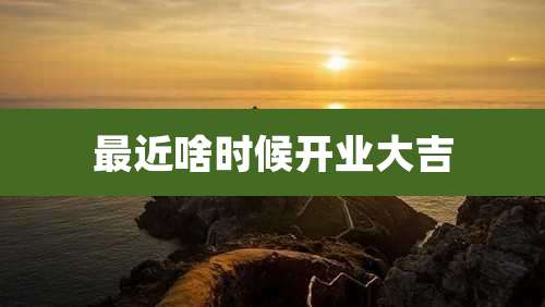 最近啥时候开业大吉
