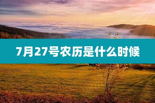 7月27号农历是什么时候