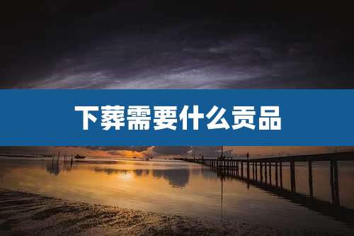 下葬需要什么贡品