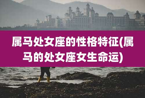 属马处女座的性格特征(属马的处女座女生命运)