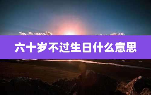 六十岁不过生日什么意思