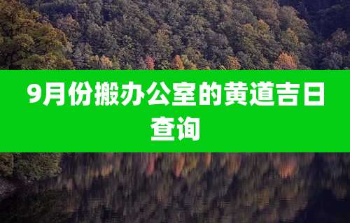 9月份搬办公室的黄道吉日查询