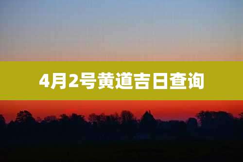 4月2号黄道吉日查询
