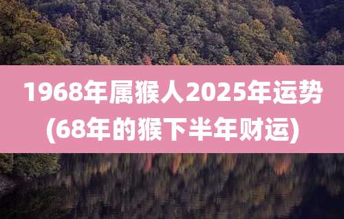 1968年属猴人2025年运势(68年的猴下半年财运)