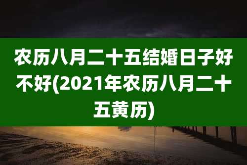 农历八月二十五结婚日子好不好(2021年农历八月二十五黄历)