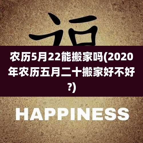 农历5月22能搬家吗(2020年农历五月二十搬家好不好?)