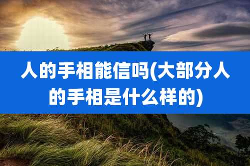人的手相能信吗(大部分人的手相是什么样的)