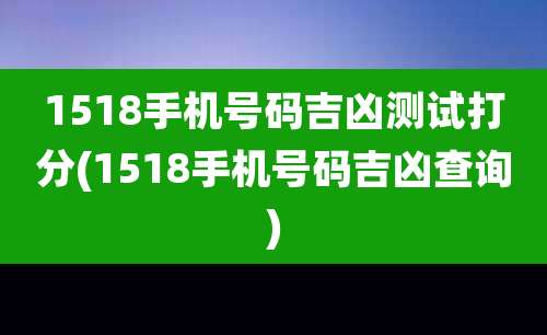 1518手机号码吉凶测试打分(1518手机号码吉凶查询)