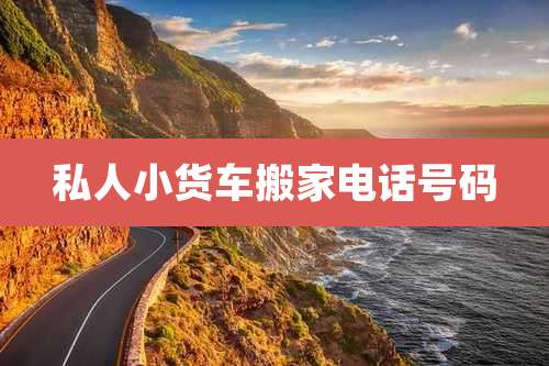 私人小货车搬家电话号码