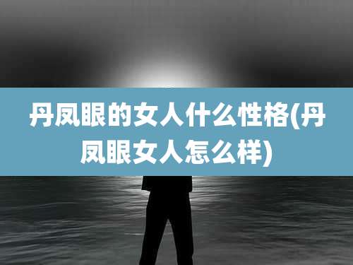 丹凤眼的女人什么性格(丹凤眼女人怎么样)