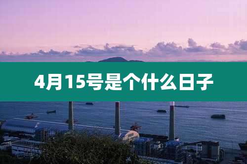 4月15号是个什么日子