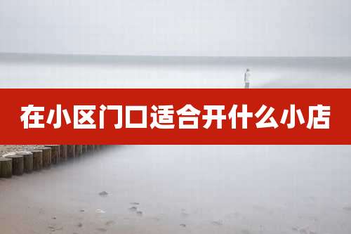 在小区门口适合开什么小店
