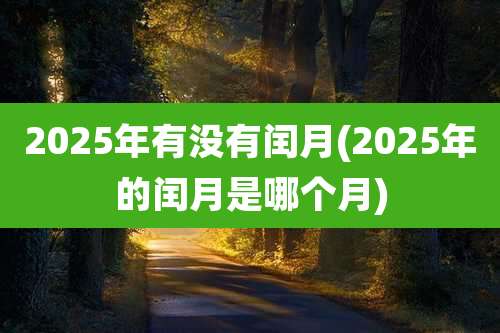 2025年有没有闰月(2025年的闰月是哪个月)