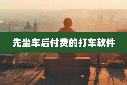 先坐车后付费的打车软件