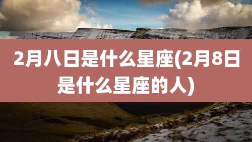 2月八日是什么星座(2月8日是什么星座的人)