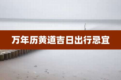 万年历黄道吉日出行忌宜