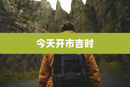今天开市吉时