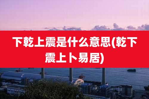下乾上震是什么意思(乾下震上卜易居)