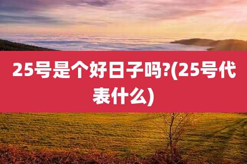 25号是个好日子吗?(25号代表什么)