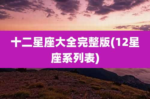 十二星座大全完整版(12星座系列表)