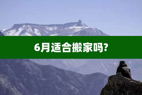 6月适合搬家吗?