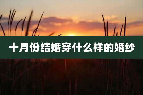 十月份结婚穿什么样的婚纱