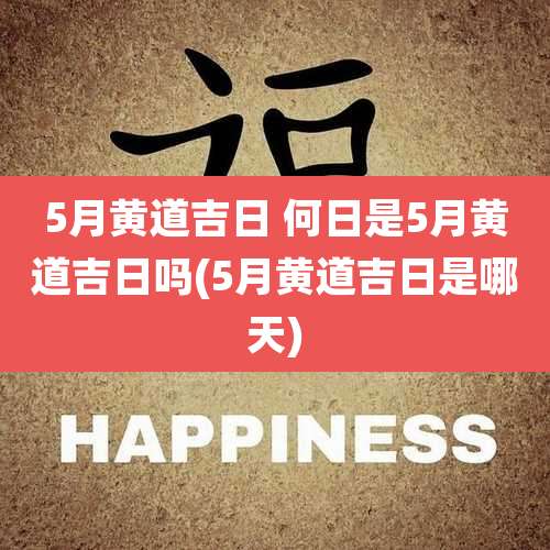 5月黄道吉日 何日是5月黄道吉日吗(5月黄道吉日是哪天)