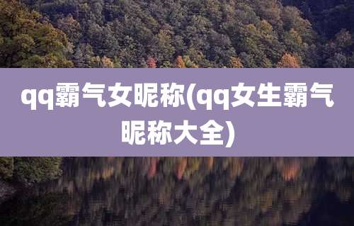 qq霸气女昵称(qq女生霸气昵称大全)