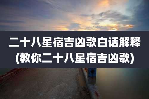 二十八星宿吉凶歌白话解释(教你二十八星宿吉凶歌)