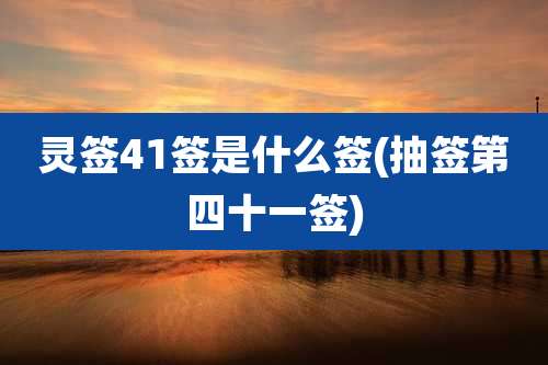 灵签41签是什么签(抽签第四十一签)