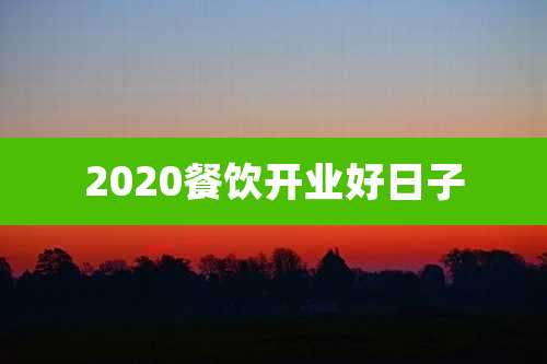 2020餐饮开业好日子