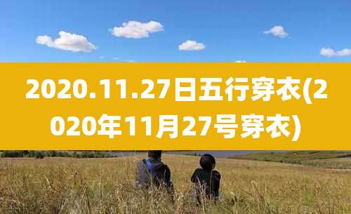 2020.11.27日五行穿衣(2020年11月27号穿衣)