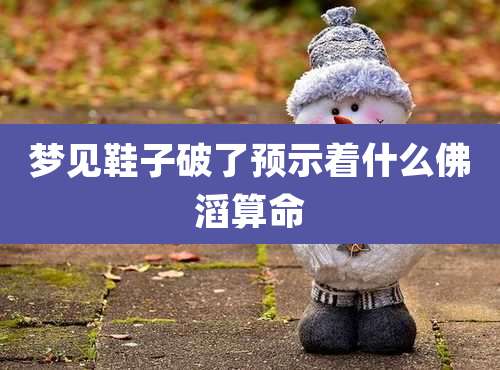 梦见鞋子破了预示着什么佛滔算命