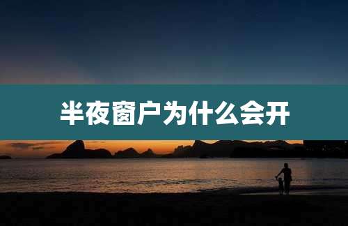 半夜窗户为什么会开