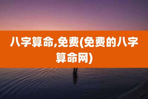 八字算命,免费(免费的八字算命网)
