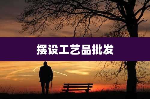 摆设工艺品批发