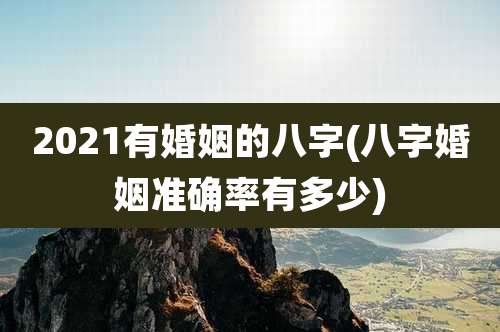 2021有婚姻的八字(八字婚姻准确率有多少)