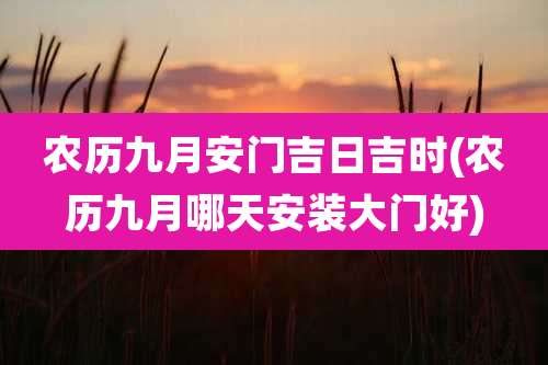农历九月安门吉日吉时(农历九月哪天安装大门好)