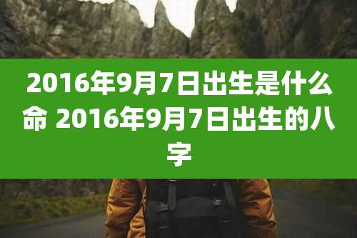 2016年9月7日出生是什么命 2016年9月7日出生的八字