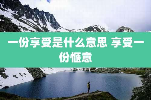 一份享受是什么意思 享受一份惬意