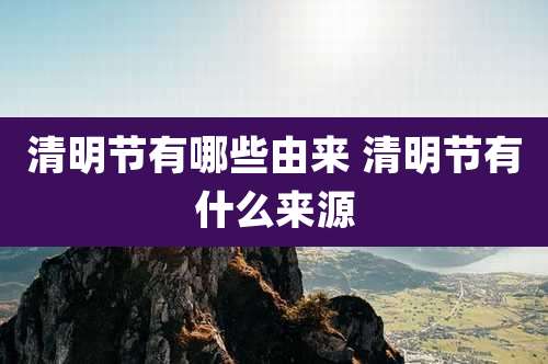 清明节有哪些由来 清明节有什么来源