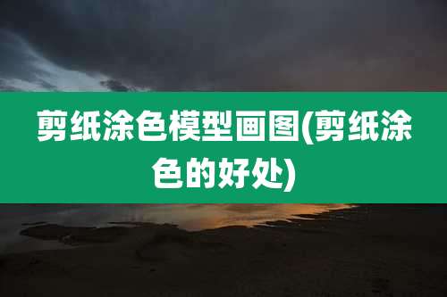 剪纸涂色模型画图(剪纸涂色的好处)