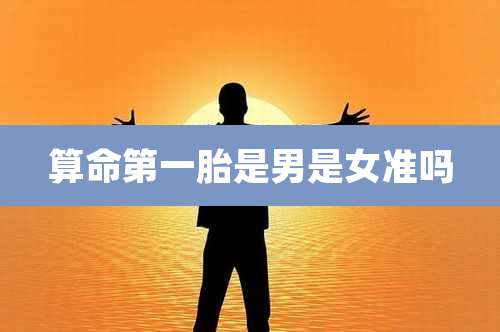 算命第一胎是男是女准吗