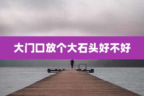 大门口放个大石头好不好