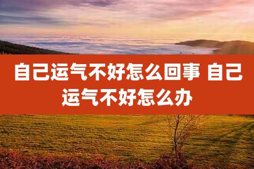 自己运气不好怎么回事 自己运气不好怎么办