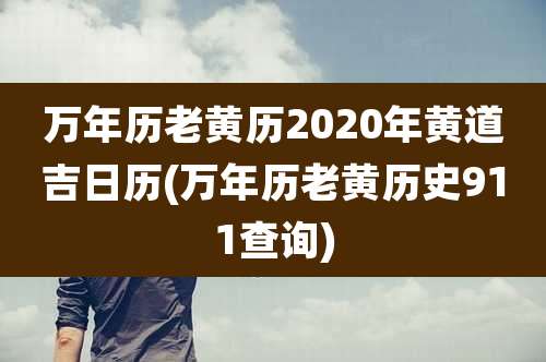 万年历老黄历2020年黄道吉日历(万年历老黄历史911查询)